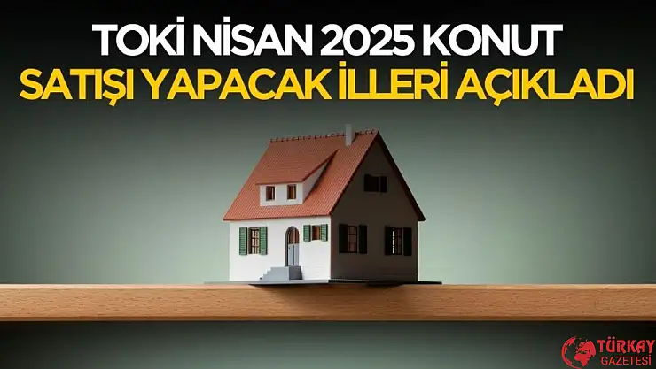 TOKİ Nisan 2025 konut satışı yapacak illeri açıkladı