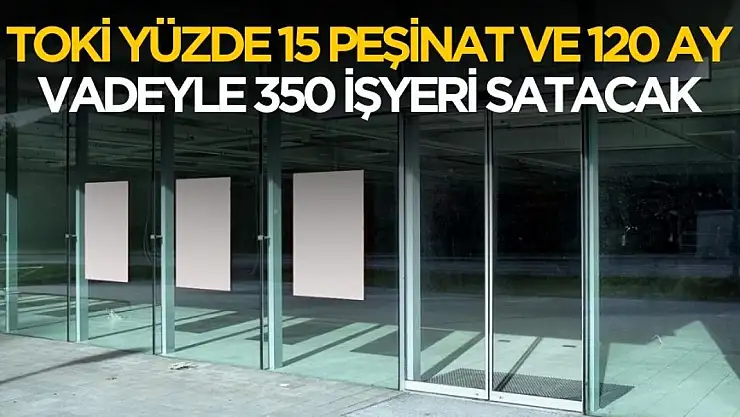 Yüzde 15 peşinat ve 120 ay vadeyle TOKİ 30 ilde 350 işyeri satacak
