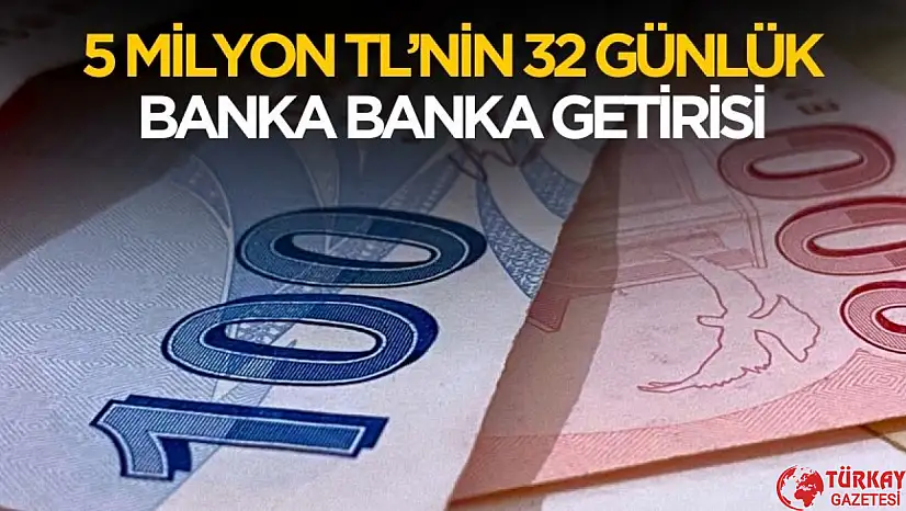 5 milyon TL'nin banka banka 32 günlük getirisi belli oldu