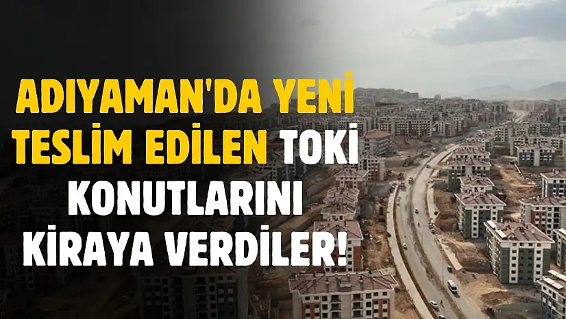 Adıyaman'da yeni TOKİ konutları ilan sitelerinde kiralık ilana çıktı