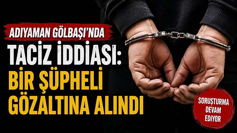Adıyaman Gölbaşı'nda Taciz İddiası: Bir Şüpheli Gözaltına Alındı