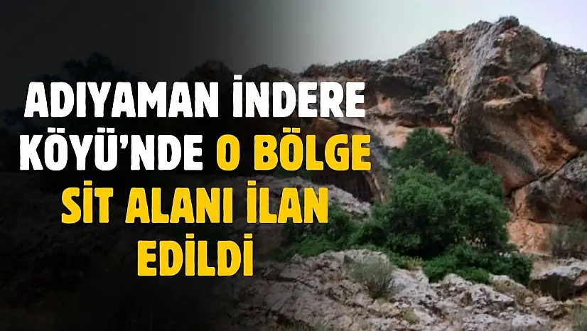 Adıyaman İndere Köyü'nde o bölge sit alanı ilan edildi