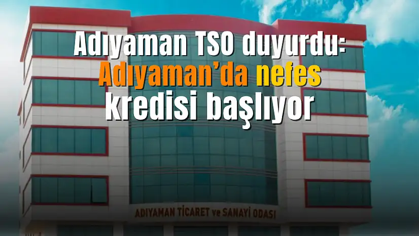 Adıyaman TSO duyurdu! Adıyaman'da nefes kredisi duyurusu yapıldı