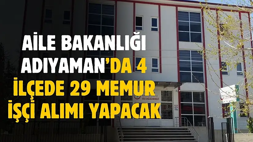 Aile Bakanlığı Adıyaman'da 4 ilçede 29 memur ve işçi alımı yapacak