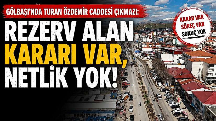 Gölbaşı'nda Turan Özdemir Caddesi çıkmazı: Rezerv alan kararı var, netlik yok