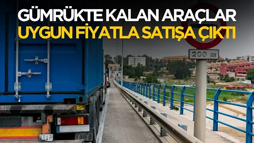 Gümrükte kalan araçlar uygun fiyatla satışa çıktı