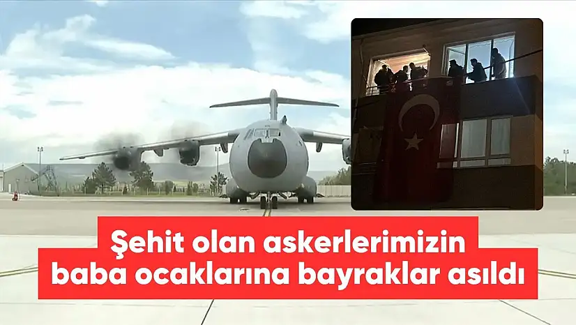 Gürcistan'da düşen uçakta şehit olan askerlerimizin baba ocaklarına bayraklar asıldı