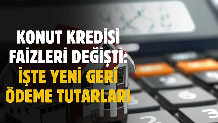 Konut kredisi faizleri değişti! Yeni geri ödeme tutarları belli oldu