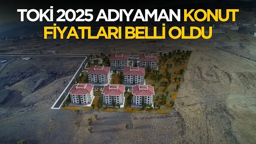 TOKİ 2025 Adıyaman konut fiyatları belli oldu