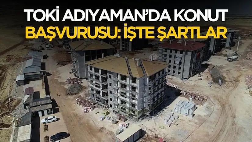 TOKİ Adıyaman konut başvurusu! Şartlar ve detaylar belli oldu
