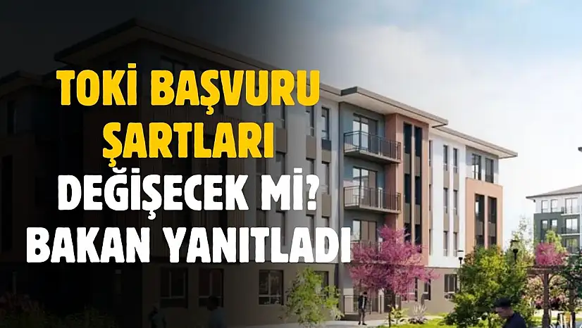 TOKİ başvuru şartları değiştirilecek mi? Bakan yanıtladı