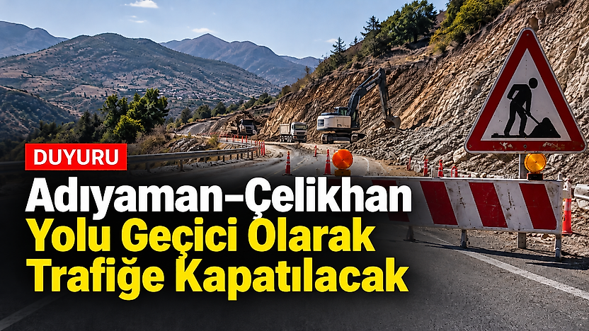 Adıyaman–Çelikhan Yolu Geçici Olarak Trafiğe Kapatılacak