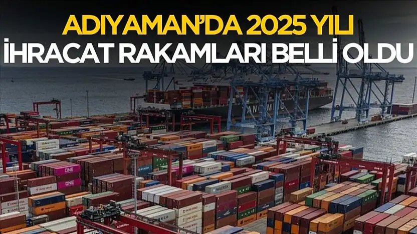 Adıyaman'da 2025 yılı ihracat rakamları belli oldu
