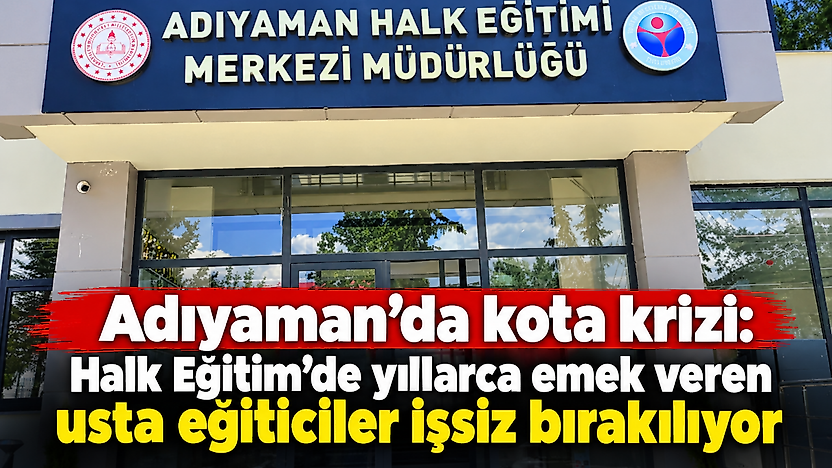 Adıyaman'da kota krizi: Halk Eğitim'de yıllarca emek veren usta eğiticiler işsiz bırakılıyor