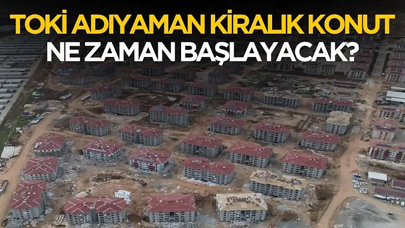 Adıyaman'da TOKİ kiralık konut kampanyası ne zaman başlayacak?