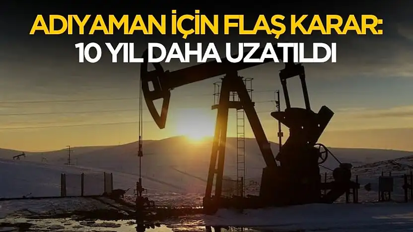 Adıyaman için flaş karar! Petrol sahasının işletim süresi uzatıldı