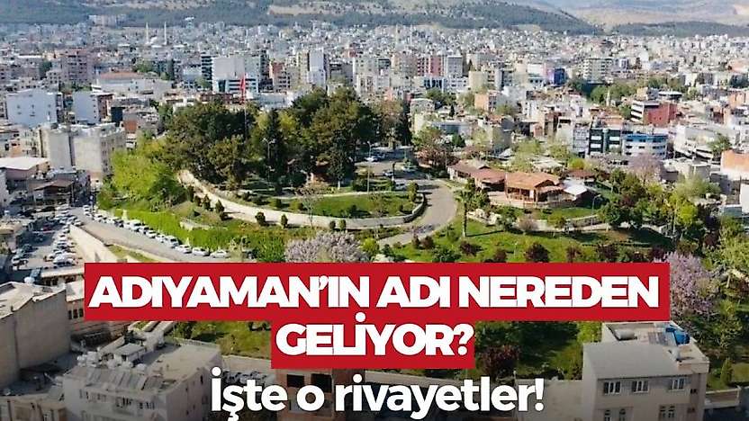 Adıyaman'ın adının nereden geldiğini biliyor musunuz? İşte o rivayetler