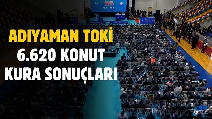 Adıyaman TOKİ 6.620 konut kura sonuçları