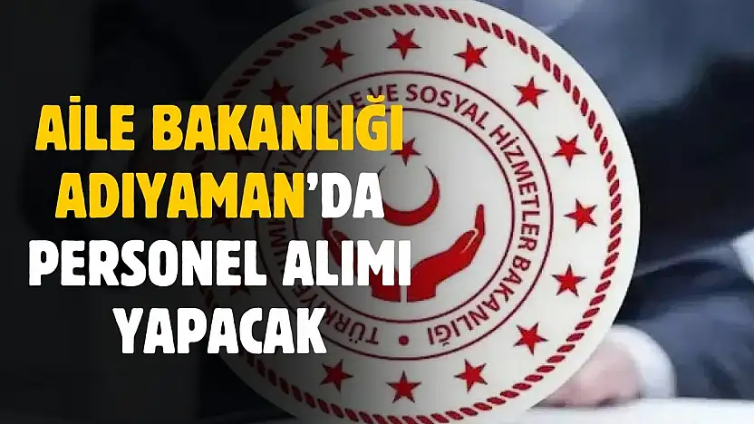 Aile Bakanlığı Adıyaman'da personel alımı yapacak