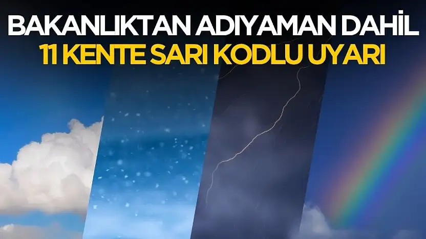 Bakanlıktan Adıyaman dahil 11 kente sarı kodlu uyarı