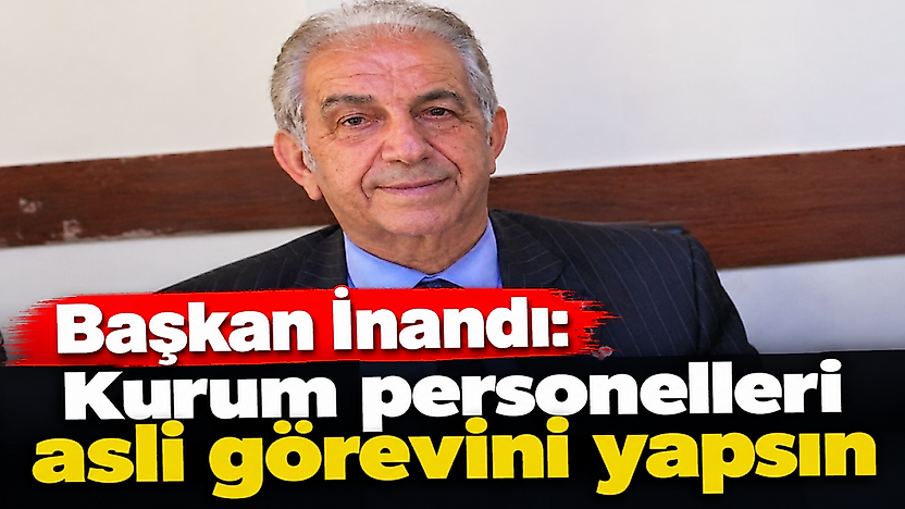 Başkan İnandı: Kurum personelleri asli görevini yapsın
