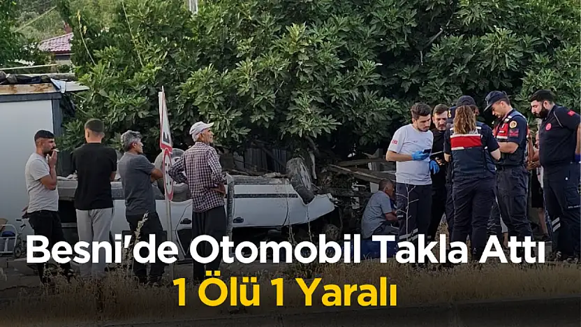 Besni'de otomobil takla attı 1 ölü 1 yaralı