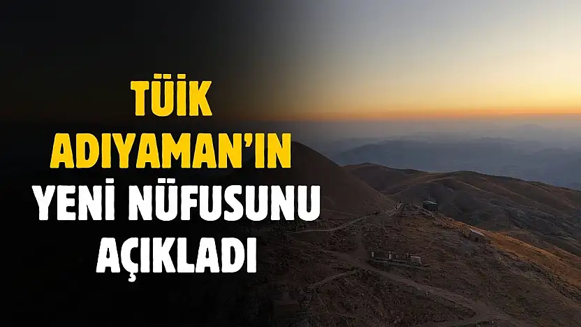 TÜİK Adıyaman'ın yeni nüfusunu açıkladı