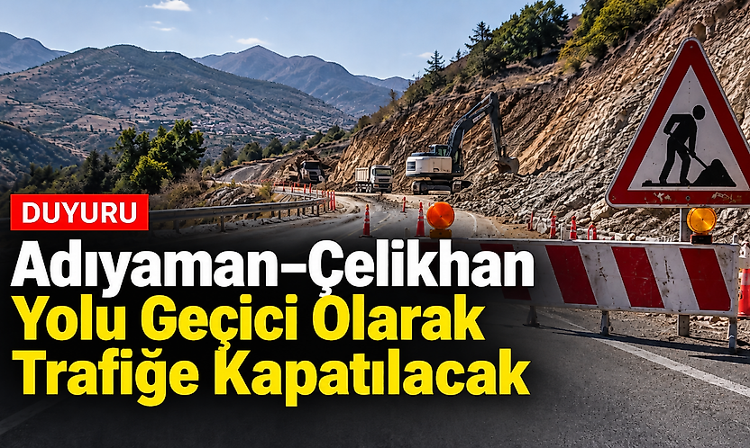 Adıyaman–Çelikhan Yolu Geçici Olarak Trafiğe Kapatılacak