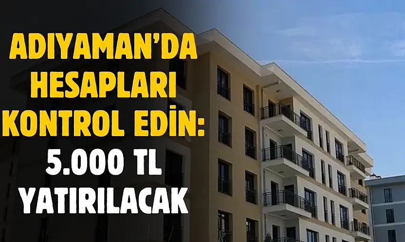 Adıyaman'da hesapları kontrol edin: 53 bin 364 kişinin hesaplarına 5 bin TL yatırılacak