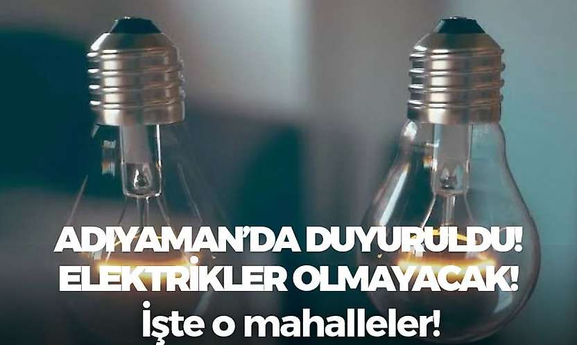Adıyaman'da yaşayanlar dikkat! Bugün bu saatler arasında elektrikleriniz olmayacak