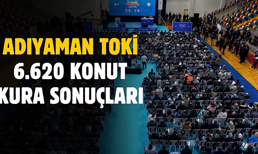 Adıyaman TOKİ 6.620 konut kura sonuçları