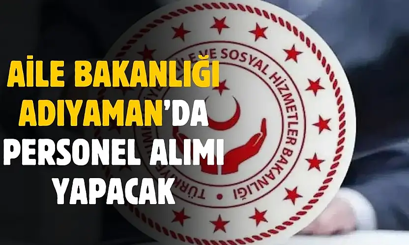 Aile Bakanlığı Adıyaman'da personel alımı yapacak