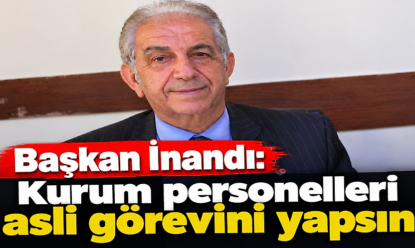 Başkan İnandı: Kurum personelleri asli görevini yapsın