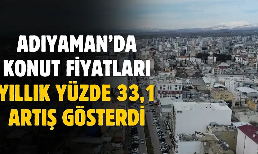 TCMB Kasım 2025 KFE verileri açıklandı: Adıyaman'da konut fiyatları yıllık yüzde 33,1 arttı